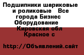 Подшипники шариковые и роликовые - Все города Бизнес » Оборудование   . Кировская обл.,Красное с.